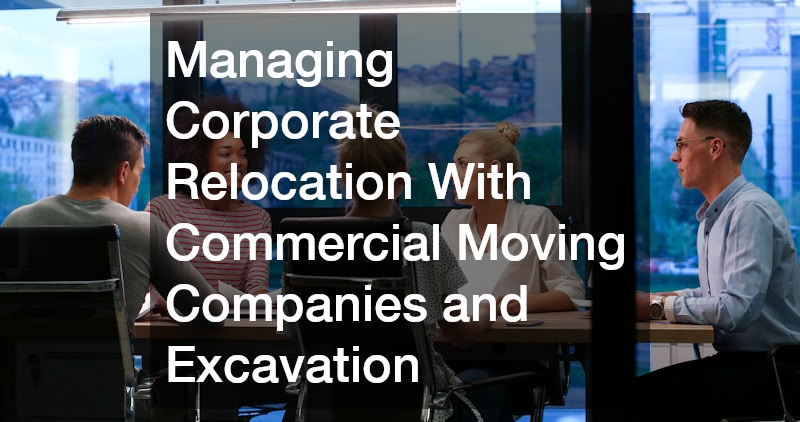 Managing Corporate Relocation With Commercial Moving Companies and Excavation